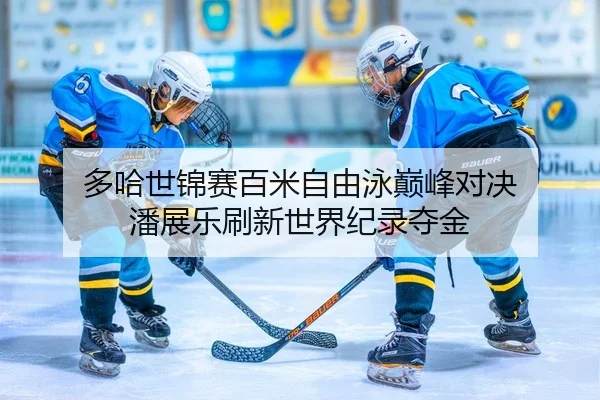 多哈世锦赛百米自由泳巅峰对决 潘展乐刷新世界纪录夺金