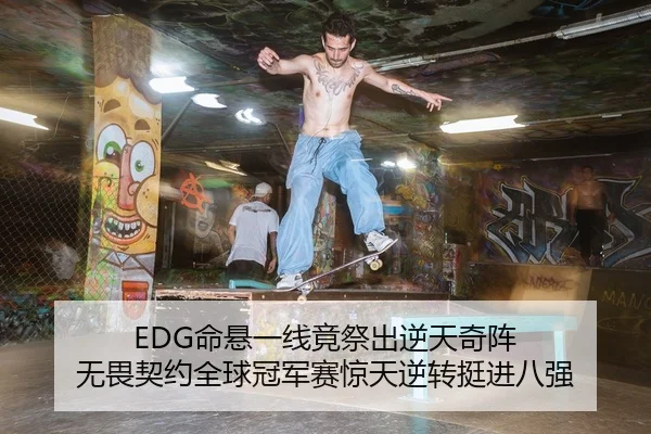 EDG命悬一线竟祭出逆天奇阵 无畏契约全球冠军赛惊天逆转挺进八强